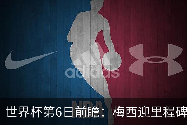 世界杯第6日前瞻：梅西迎里程碑战 姆巴佩哈兰德各自出击