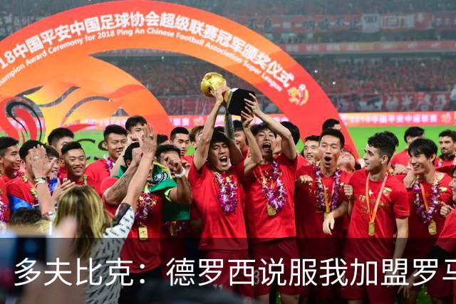 多夫比克：德罗西说服我加盟罗马，但我没想到他那么快下课