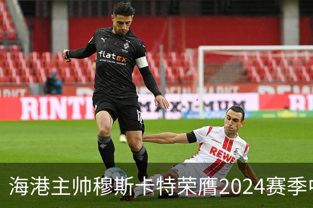 海港主帅穆斯卡特荣膺2024赛季中超最佳教练