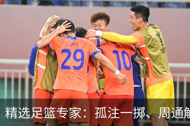 精选足篮专家：孤注一掷、周通解球、小盼哥6连红