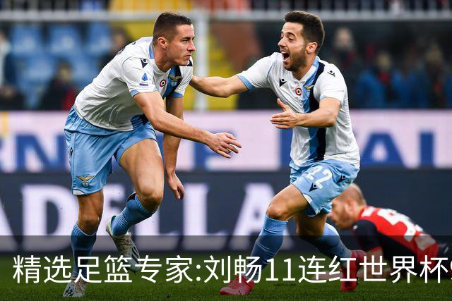精选足篮专家:刘畅11连红世界杯9中9 周通解球8连红