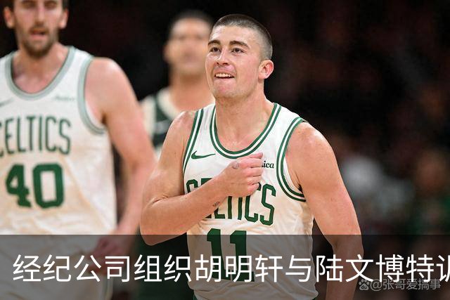经纪公司组织胡明轩与陆文博特训，强度极大，强化运球和投篮！