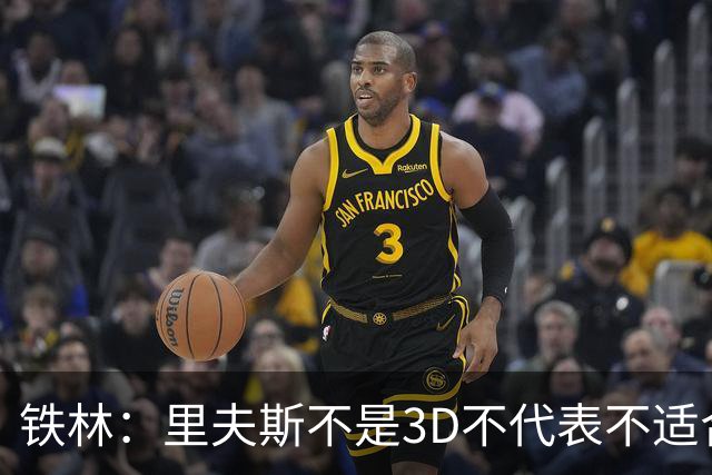 铁林：里夫斯不是3D不代表不适合东契奇 欧文也不是防守大闸